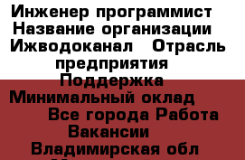 Инженер-программист › Название организации ­ Ижводоканал › Отрасль предприятия ­ Поддержка › Минимальный оклад ­ 22 000 - Все города Работа » Вакансии   . Владимирская обл.,Муромский р-н